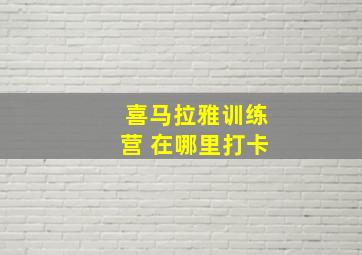 喜马拉雅训练营 在哪里打卡